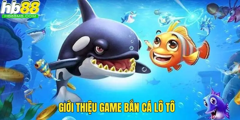 Cập nhật thông tin sơ bộ về game bắn cá lô tô