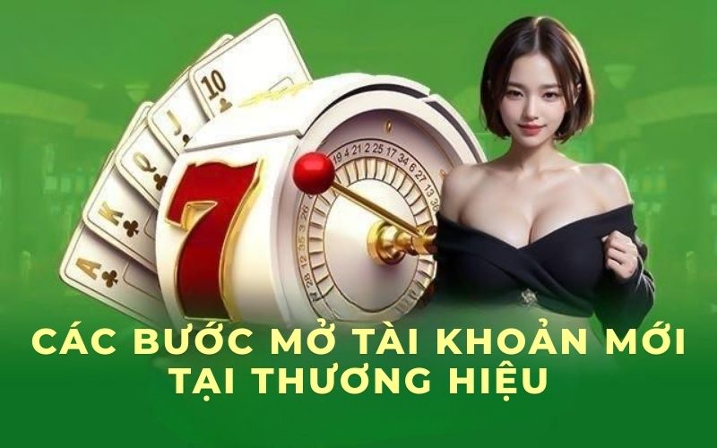 Các bước mở tài khoản mới tại thương hiệu