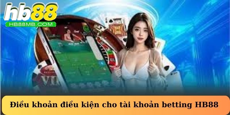 Điều khoản điều kiện cho tài khoản betting