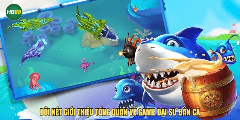 Đôi nét giới thiệu tổng quan về game đại sư bắn cá