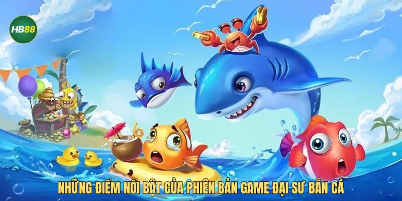 Những điểm nổi bật của phiên bản game đại sư bắn cá